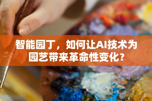 智能园丁，如何让AI技术为园艺带来革命性变化？