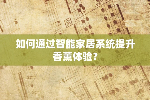 如何通过智能家居系统提升香薰体验？