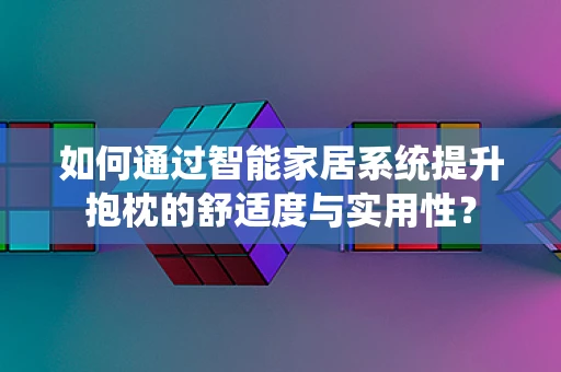 如何通过智能家居系统提升抱枕的舒适度与实用性？