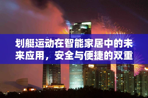 划艇运动在智能家居中的未来应用，安全与便捷的双重提升？