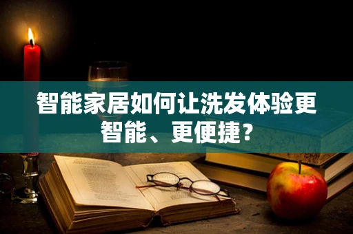 智能家居如何让洗发体验更智能、更便捷？