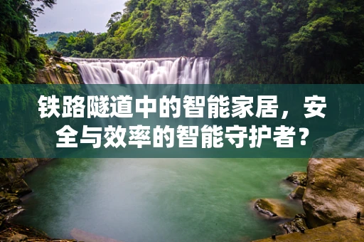 铁路隧道中的智能家居，安全与效率的智能守护者？