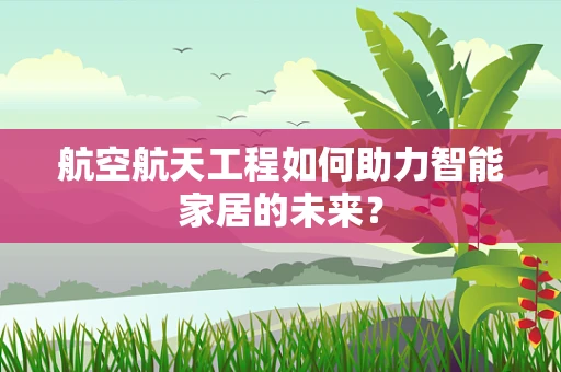 航空航天工程如何助力智能家居的未来？