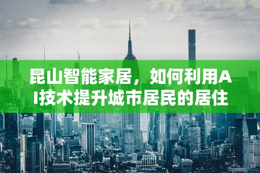 昆山智能家居，如何利用AI技术提升城市居民的居住体验？