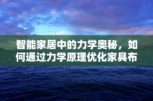 智能家居中的力学奥秘，如何通过力学原理优化家具布局？