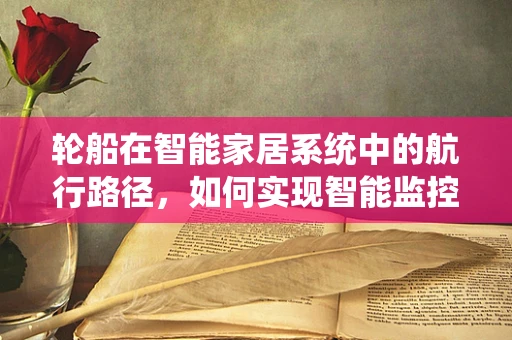 轮船在智能家居系统中的航行路径，如何实现智能监控与安全护航？