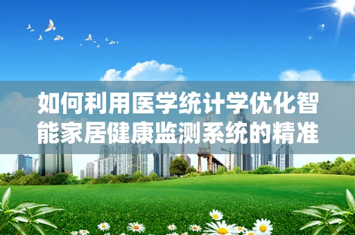 如何利用医学统计学优化智能家居健康监测系统的精准度？