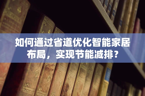 如何通过省道优化智能家居布局，实现节能减排？