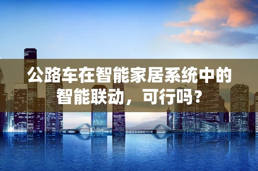 公路车在智能家居系统中的智能联动，可行吗？