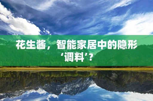 花生酱，智能家居中的隐形‘调料’？