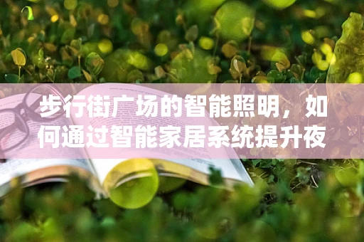 步行街广场的智能照明，如何通过智能家居系统提升夜间体验？