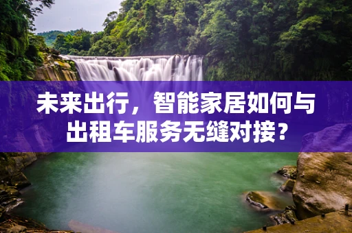未来出行，智能家居如何与出租车服务无缝对接？
