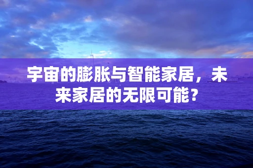 宇宙的膨胀与智能家居，未来家居的无限可能？