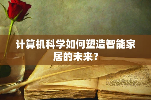 计算机科学如何塑造智能家居的未来？