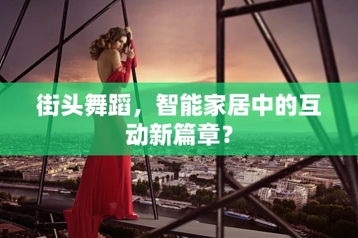 街头舞蹈，智能家居中的互动新篇章？