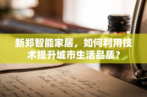 新郑智能家居，如何利用技术提升城市生活品质？