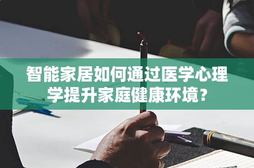智能家居如何通过医学心理学提升家庭健康环境？