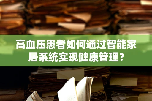 高血压患者如何通过智能家居系统实现健康管理？