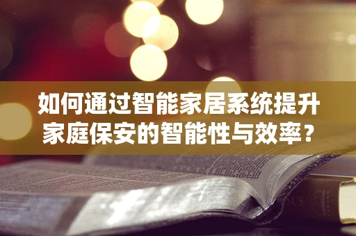 如何通过智能家居系统提升家庭保安的智能性与效率？