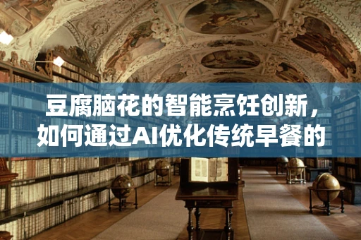 豆腐脑花的智能烹饪创新，如何通过AI优化传统早餐的口感与营养？