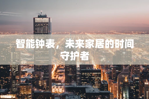 智能钟表，未来家居的时间守护者