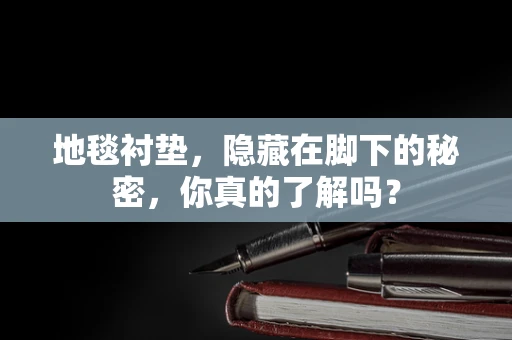 地毯衬垫，隐藏在脚下的秘密，你真的了解吗？