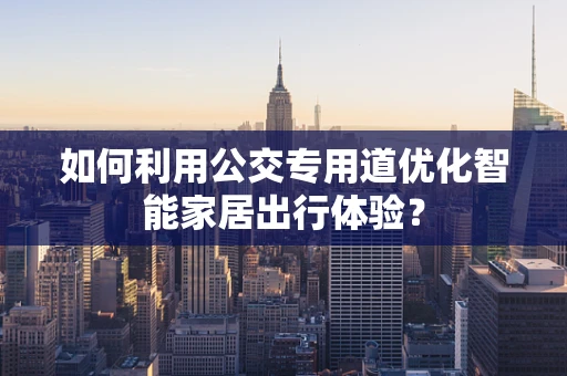 如何利用公交专用道优化智能家居出行体验？