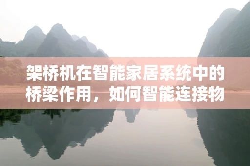 架桥机在智能家居系统中的桥梁作用，如何智能连接物理与数字世界？