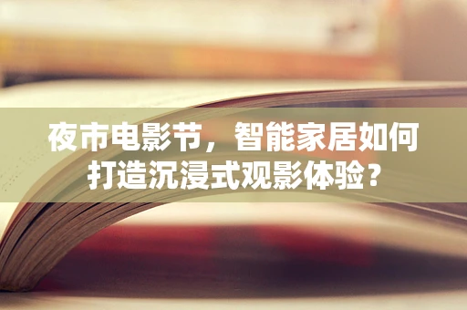 夜市电影节，智能家居如何打造沉浸式观影体验？