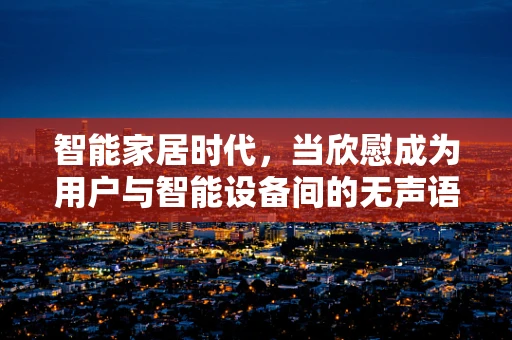 智能家居时代，当欣慰成为用户与智能设备间的无声语言