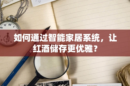 如何通过智能家居系统，让红酒储存更优雅？