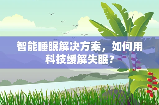 智能睡眠解决方案，如何用科技缓解失眠？