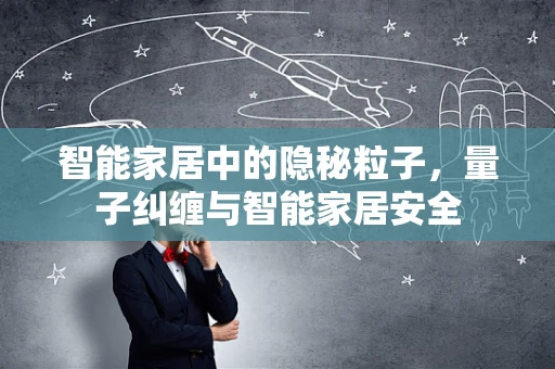 智能家居中的隐秘粒子，量子纠缠与智能家居安全