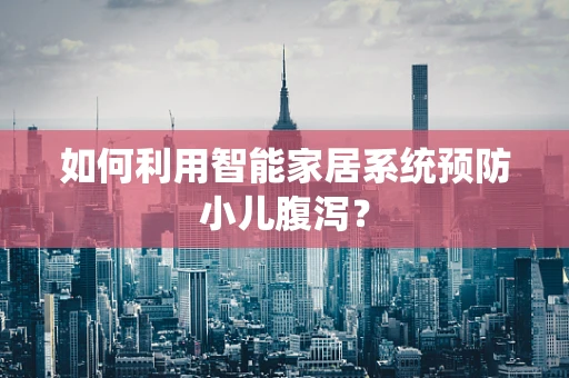 如何利用智能家居系统预防小儿腹泻？