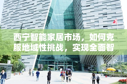 西宁智能家居市场，如何克服地域性挑战，实现全面智能化？
