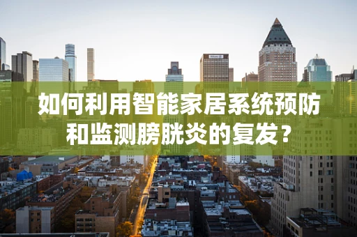 如何利用智能家居系统预防和监测膀胱炎的复发？