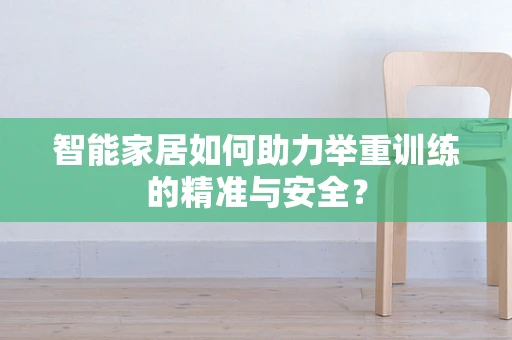 智能家居如何助力举重训练的精准与安全？