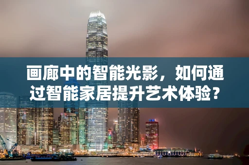 画廊中的智能光影，如何通过智能家居提升艺术体验？