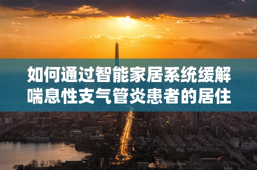 如何通过智能家居系统缓解喘息性支气管炎患者的居住环境？
