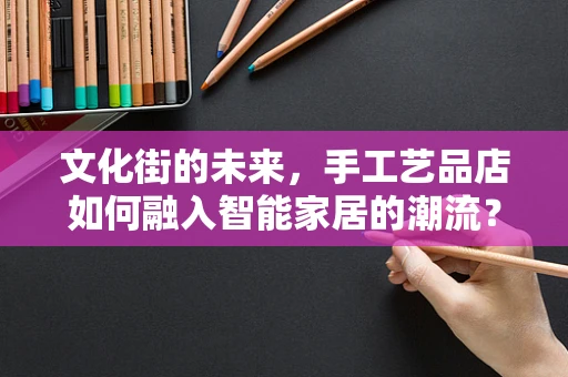 文化街的未来，手工艺品店如何融入智能家居的潮流？