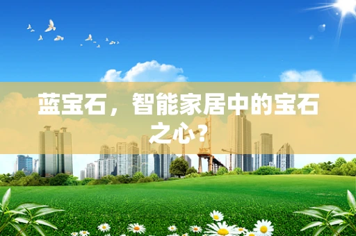 蓝宝石，智能家居中的宝石之心？