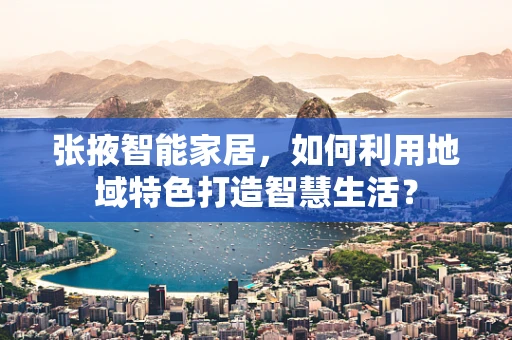 张掖智能家居，如何利用地域特色打造智慧生活？