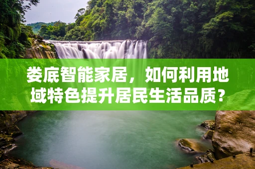 娄底智能家居，如何利用地域特色提升居民生活品质？