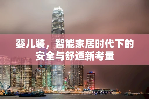 婴儿装，智能家居时代下的安全与舒适新考量