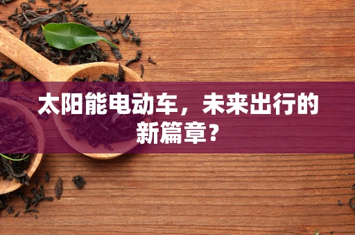 太阳能电动车，未来出行的新篇章？