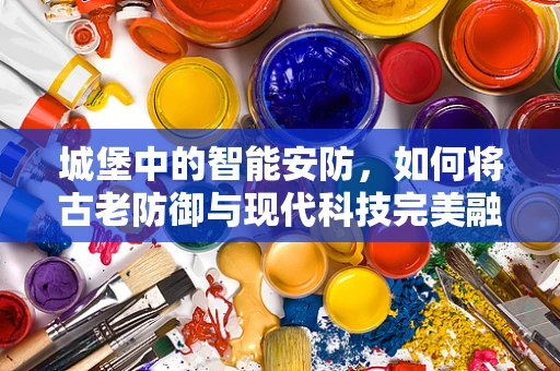 城堡中的智能安防，如何将古老防御与现代科技完美融合？