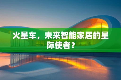 火星车，未来智能家居的星际使者？
