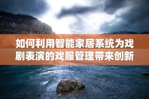 如何利用智能家居系统为戏剧表演的戏服管理带来创新？