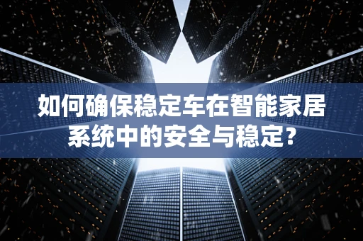 如何确保稳定车在智能家居系统中的安全与稳定？