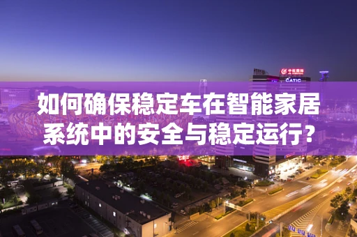 如何确保稳定车在智能家居系统中的安全与稳定运行？